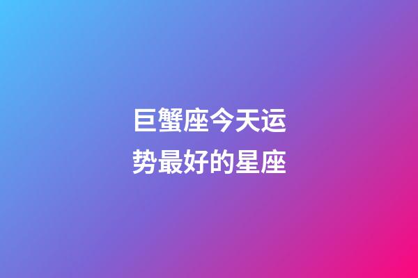 巨蟹座今天运势最好的星座-第1张-星座运势-玄机派