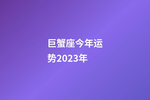 巨蟹座今年运势2023年-第1张-星座运势-玄机派