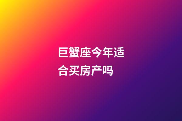 巨蟹座今年适合买房产吗-第1张-星座运势-玄机派