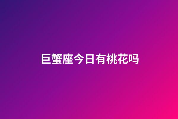 巨蟹座今日有桃花吗-第1张-星座运势-玄机派