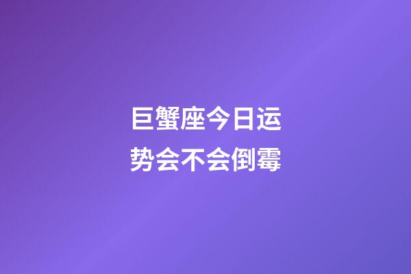巨蟹座今日运势会不会倒霉-第1张-星座运势-玄机派