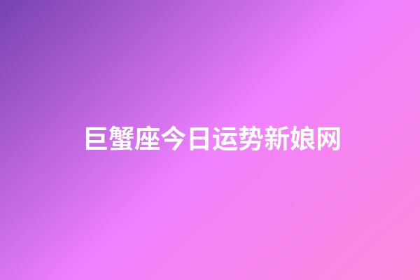 巨蟹座今日运势新娘网-第1张-星座运势-玄机派