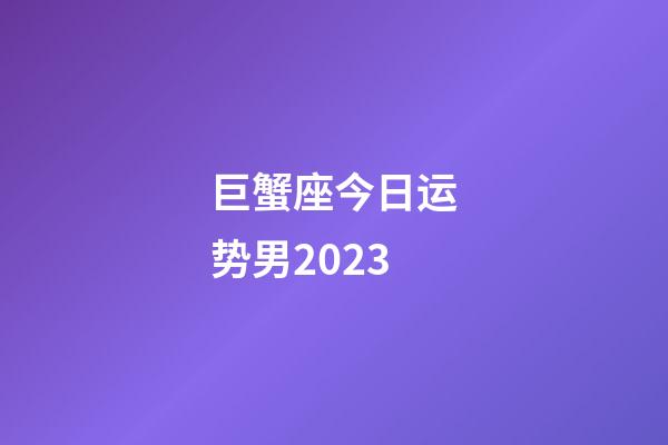 巨蟹座今日运势男2023-第1张-星座运势-玄机派