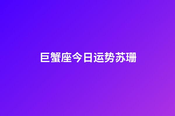 巨蟹座今日运势苏珊-第1张-星座运势-玄机派