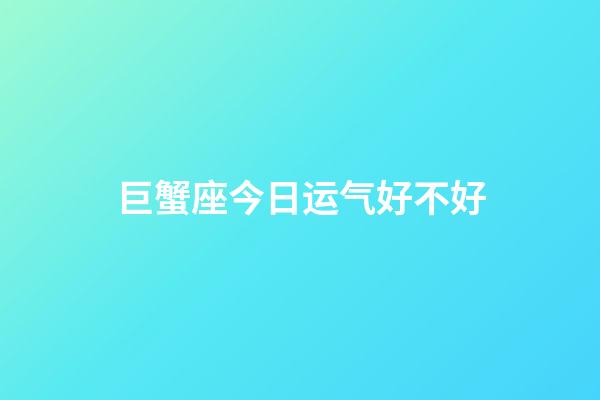 巨蟹座今日运气好不好-第1张-星座运势-玄机派