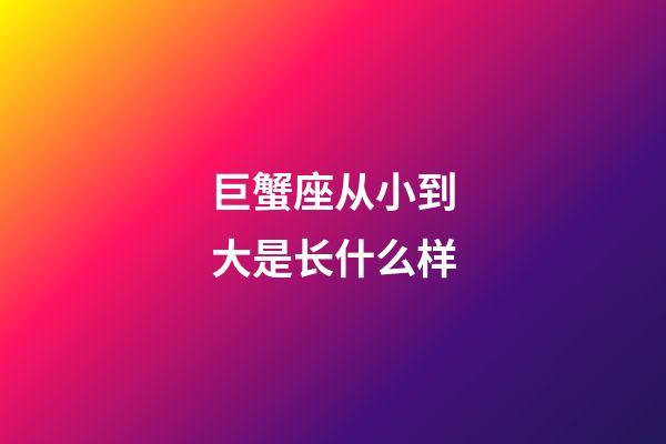 巨蟹座从小到大是长什么样-第1张-星座运势-玄机派