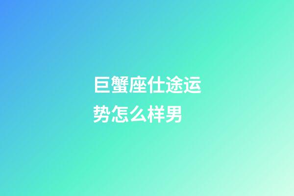 巨蟹座仕途运势怎么样男-第1张-星座运势-玄机派