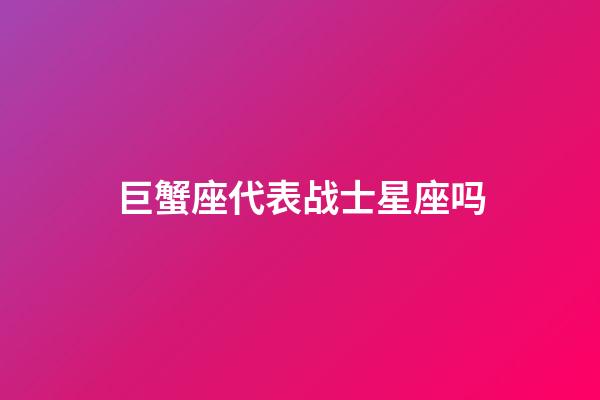 巨蟹座代表战士星座吗
