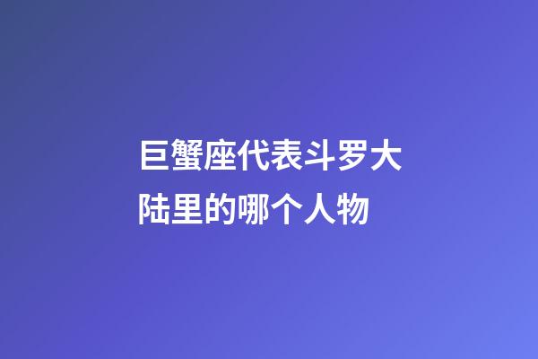 巨蟹座代表斗罗大陆里的哪个人物