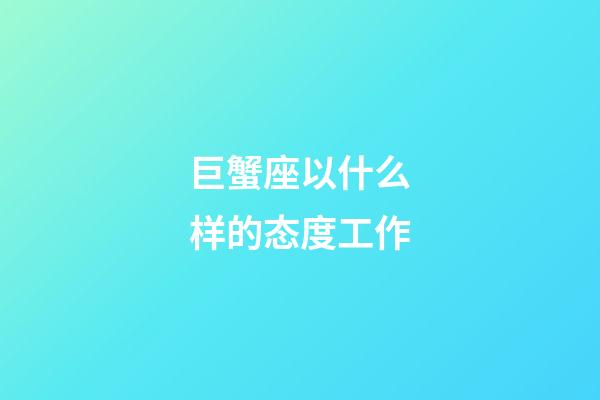 巨蟹座以什么样的态度工作-第1张-星座运势-玄机派