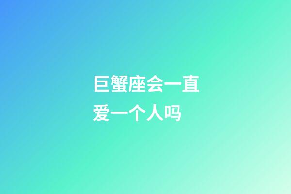 巨蟹座会一直爱一个人吗-第1张-星座运势-玄机派