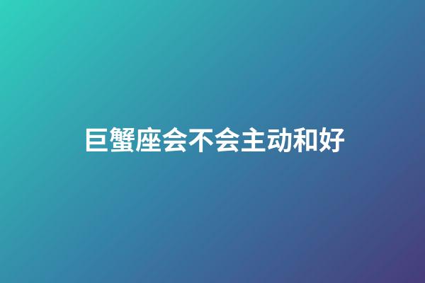 巨蟹座会不会主动和好-第1张-星座运势-玄机派