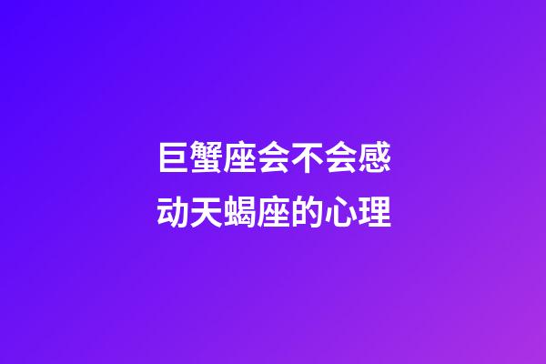 巨蟹座会不会感动天蝎座的心理-第1张-星座运势-玄机派