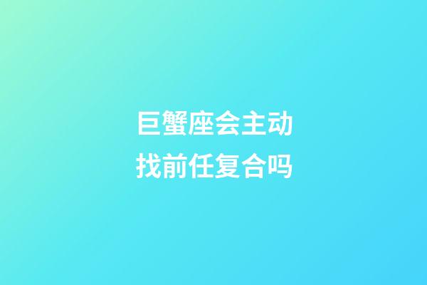 巨蟹座会主动找前任复合吗-第1张-星座运势-玄机派