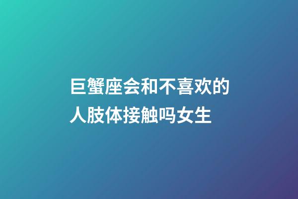 巨蟹座会和不喜欢的人肢体接触吗女生-第1张-星座运势-玄机派