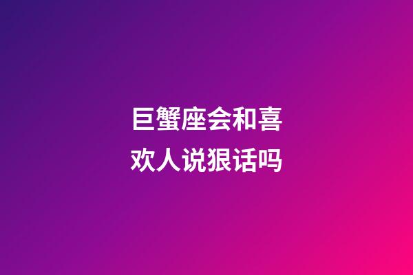 巨蟹座会和喜欢人说狠话吗-第1张-星座运势-玄机派