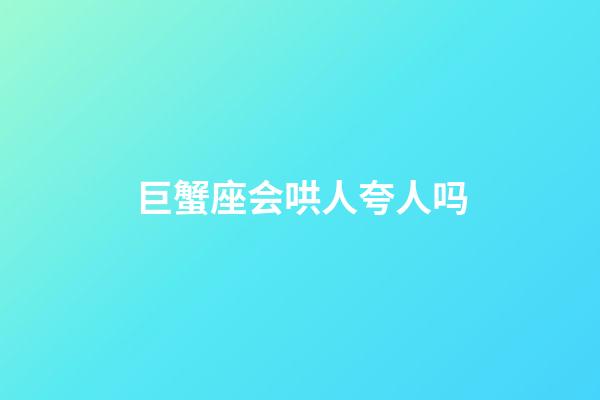 巨蟹座会哄人夸人吗-第1张-星座运势-玄机派