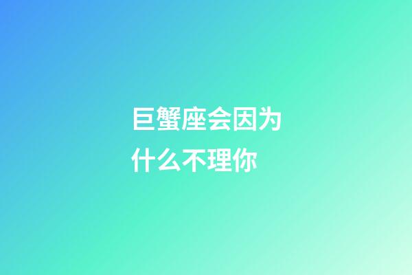 巨蟹座会因为什么不理你-第1张-星座运势-玄机派