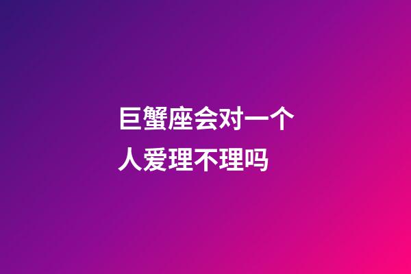 巨蟹座会对一个人爱理不理吗-第1张-星座运势-玄机派