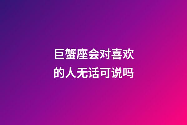 巨蟹座会对喜欢的人无话可说吗-第1张-星座运势-玄机派