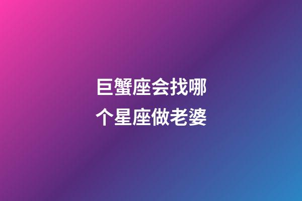 巨蟹座会找哪个星座做老婆-第1张-星座运势-玄机派