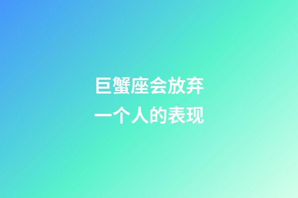 巨蟹座会放弃一个人的表现-第1张-星座运势-玄机派