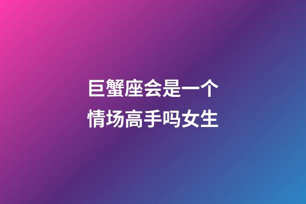 巨蟹座会是一个情场高手吗女生-第1张-星座运势-玄机派