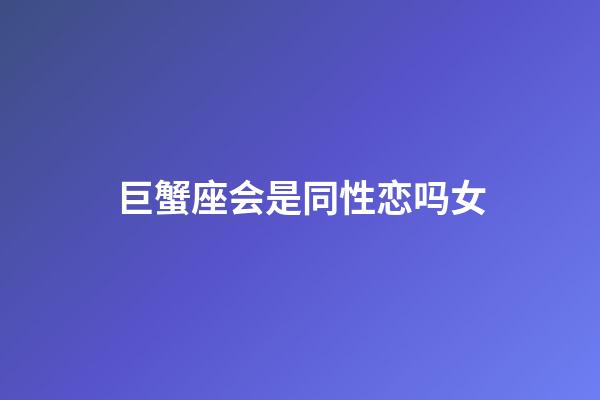 巨蟹座会是同性恋吗女