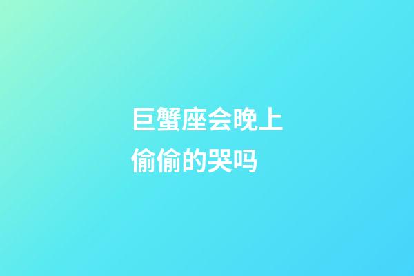 巨蟹座会晚上偷偷的哭吗-第1张-星座运势-玄机派