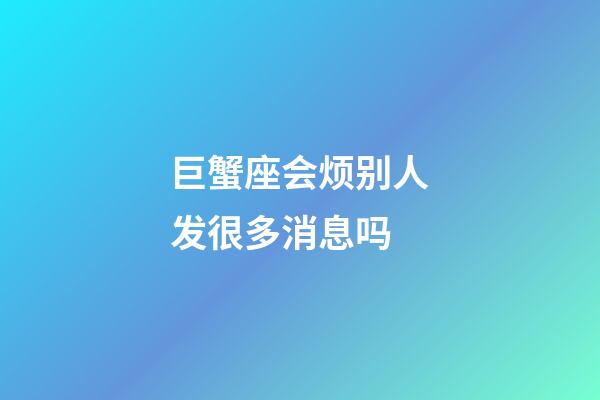 巨蟹座会烦别人发很多消息吗-第1张-星座运势-玄机派