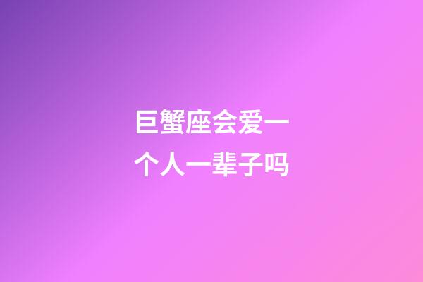 巨蟹座会爱一个人一辈子吗-第1张-星座运势-玄机派