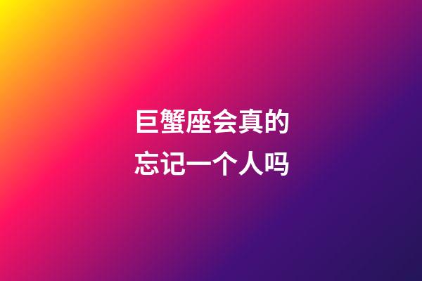 巨蟹座会真的忘记一个人吗-第1张-星座运势-玄机派