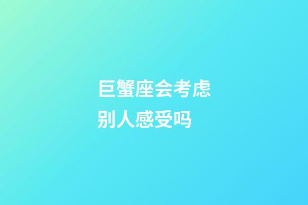 巨蟹座会考虑别人感受吗-第1张-星座运势-玄机派