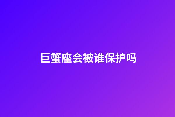 巨蟹座会被谁保护吗-第1张-星座运势-玄机派