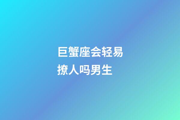 巨蟹座会轻易撩人吗男生-第1张-星座运势-玄机派