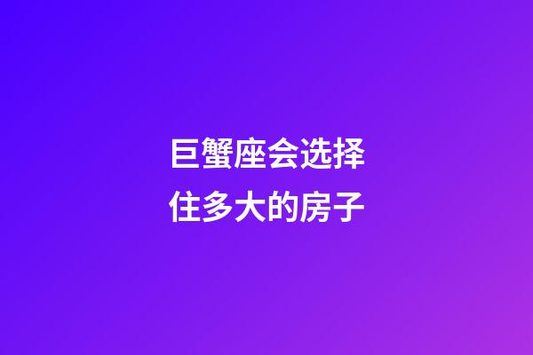 巨蟹座会选择住多大的房子
