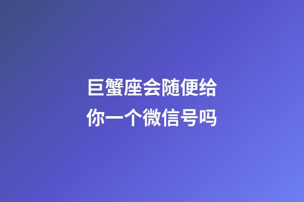 巨蟹座会随便给你一个微信号吗-第1张-星座运势-玄机派