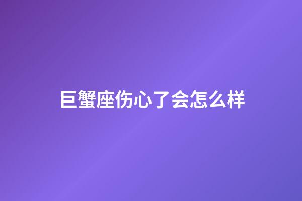 巨蟹座伤心了会怎么样-第1张-星座运势-玄机派