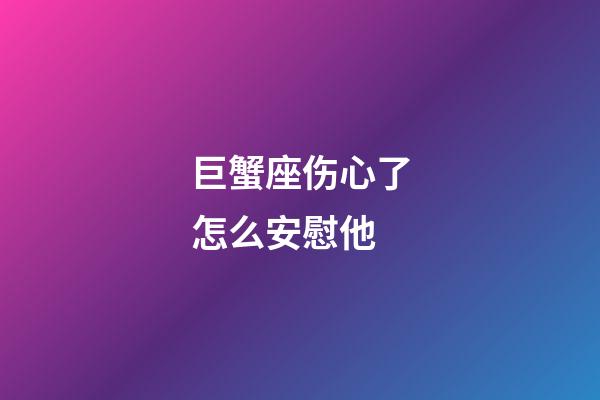 巨蟹座伤心了怎么安慰他-第1张-星座运势-玄机派