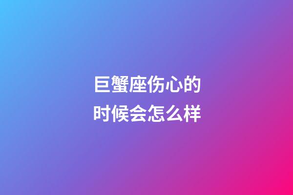 巨蟹座伤心的时候会怎么样-第1张-星座运势-玄机派