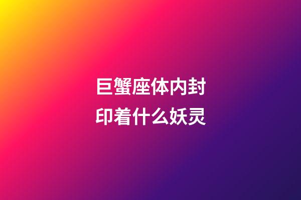 巨蟹座体内封印着什么妖灵-第1张-星座运势-玄机派