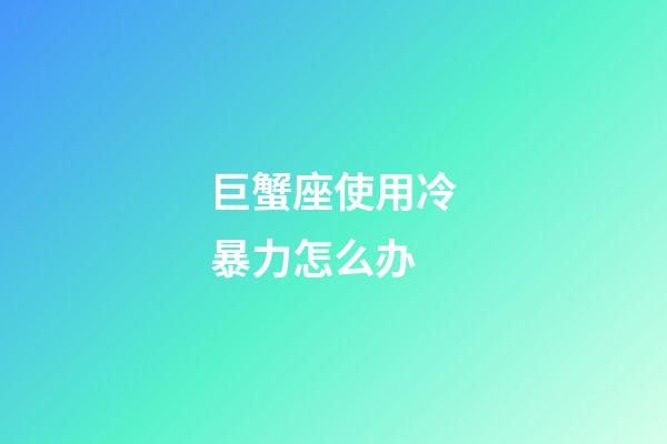 巨蟹座使用冷暴力怎么办-第1张-星座运势-玄机派