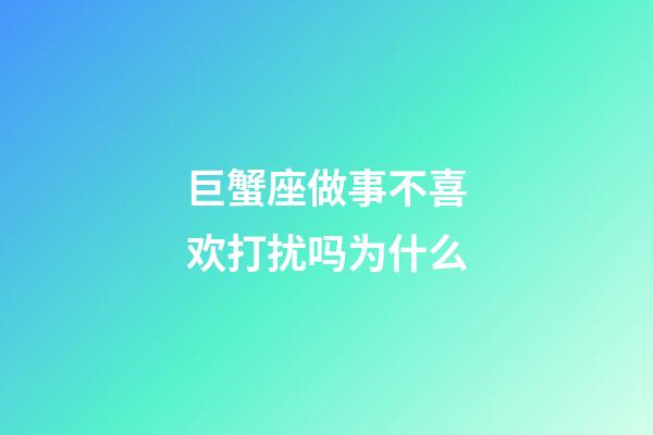 巨蟹座做事不喜欢打扰吗为什么-第1张-星座运势-玄机派