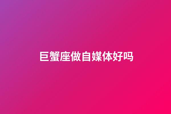 巨蟹座做自媒体好吗-第1张-星座运势-玄机派