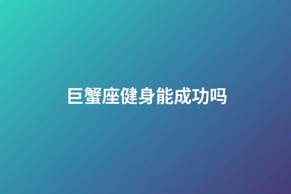 巨蟹座健身能成功吗-第1张-星座运势-玄机派