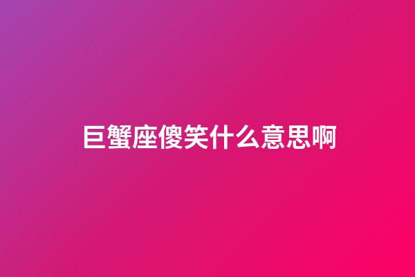 巨蟹座傻笑什么意思啊-第1张-星座运势-玄机派