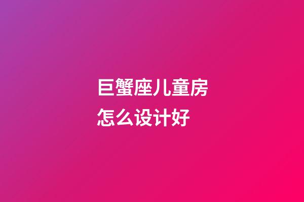 巨蟹座儿童房怎么设计好-第1张-星座运势-玄机派