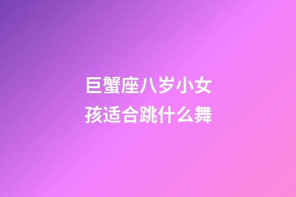 巨蟹座八岁小女孩适合跳什么舞-第1张-星座运势-玄机派