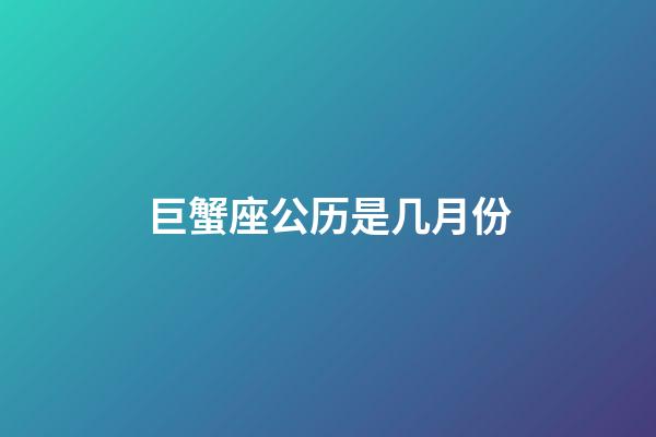 巨蟹座公历是几月份-第1张-星座运势-玄机派