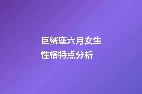 巨蟹座六月女生性格特点分析-第1张-星座运势-玄机派